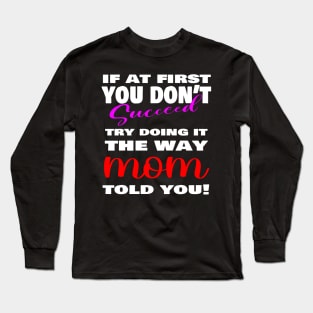 If at first you don't succeed, Try doing it the way MOM told you, mother's day shirt, mother's day gift ideas! Long Sleeve T-Shirt